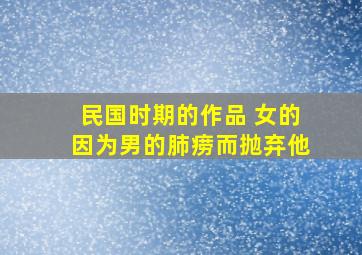 民国时期的作品 女的因为男的肺痨而抛弃他